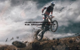 saba体育-蓝军新帅马雷斯卡率队登顶世界之巅，传奇佐拉社媒盛赞切尔西夺冠壮举