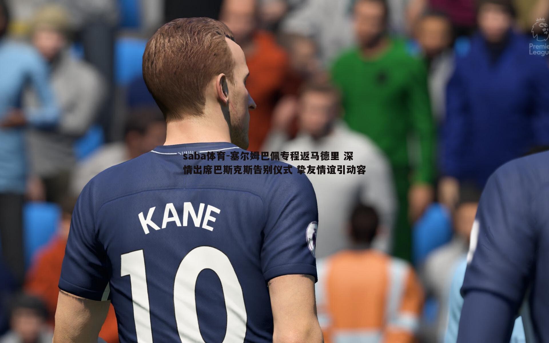 saba体育-塞尔姆巴佩专程返马德里 深情出席巴斯克斯告别仪式 挚友情谊引动容-第1张图片-saba体育 saba体育-塞尔姆巴佩专程返马德里 深情出席巴斯克斯告别仪式 挚友情谊引动容-第1张图片-saba体育