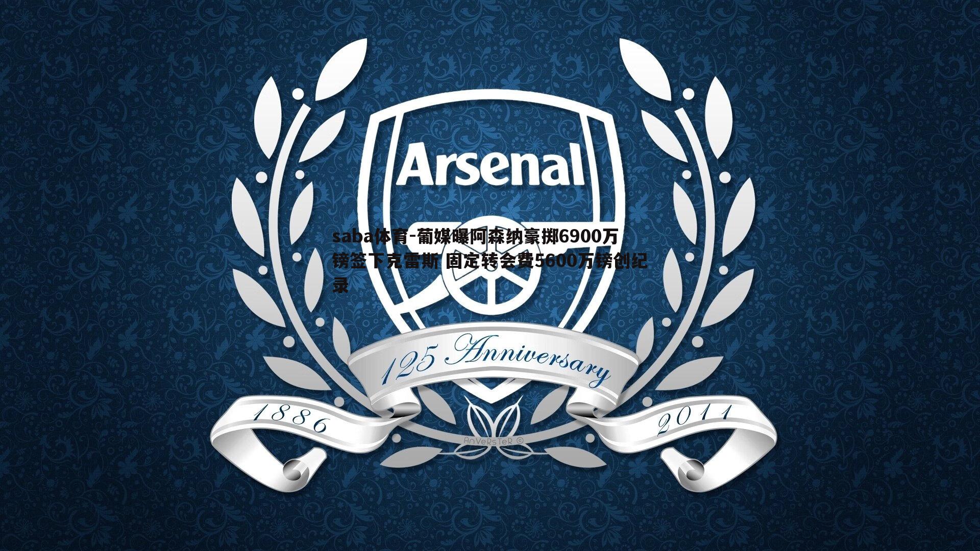 saba体育-葡媒曝阿森纳豪掷6900万镑签下克雷斯 固定转会费5600万镑创纪录-第1张图片-saba体育 saba体育-葡媒曝阿森纳豪掷6900万镑签下克雷斯 固定转会费5600万镑创纪录-第1张图片-saba体育