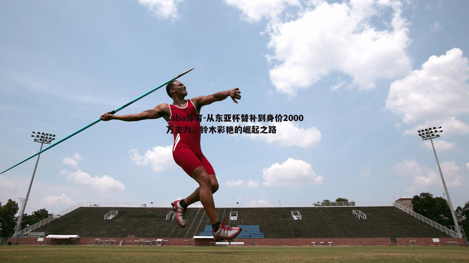 saba体育-从东亚杯替补到身价2000万主力，铃木彩艳的崛起之路-第2张图片-saba体育