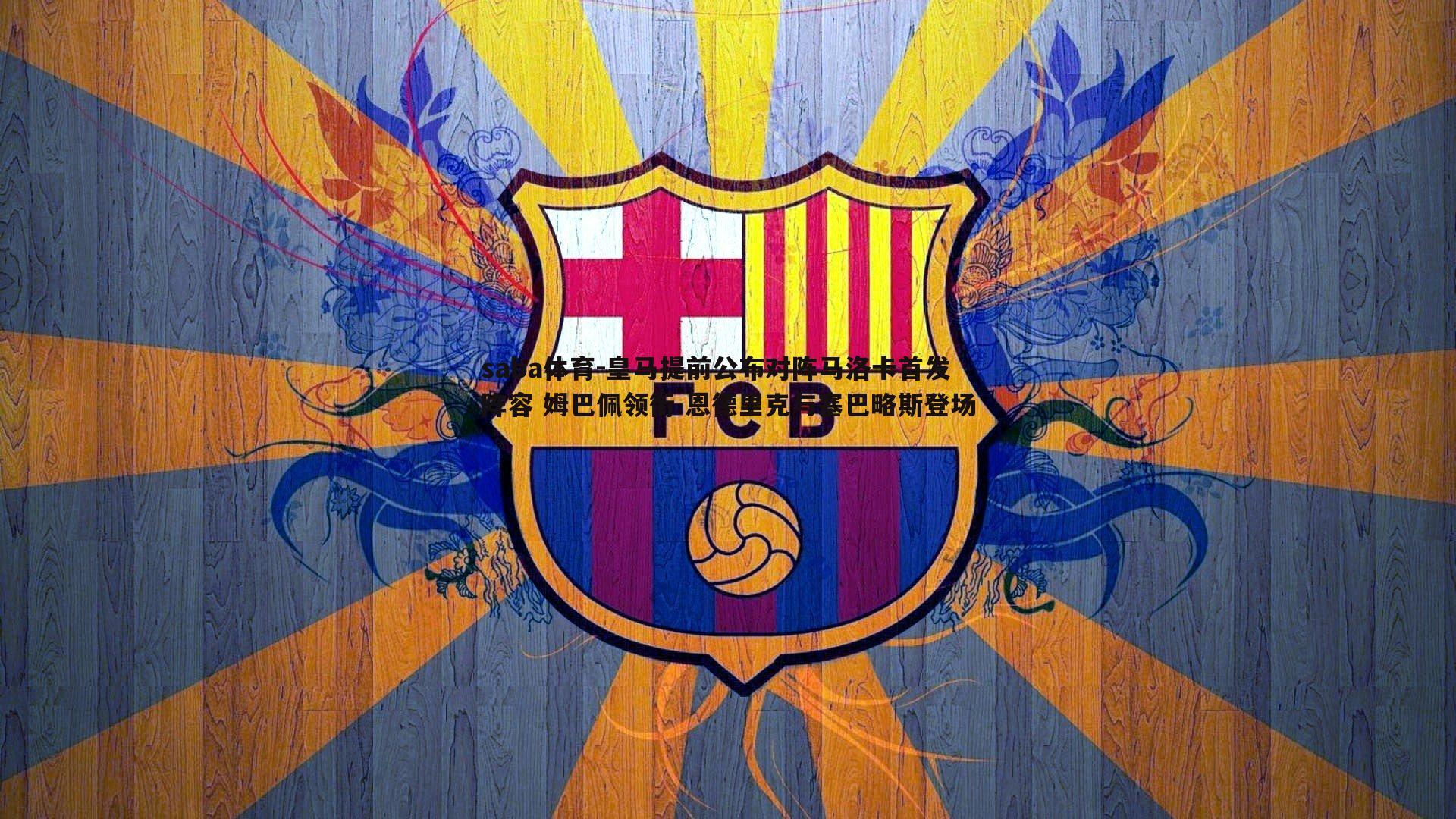 saba体育-皇马提前公布对阵马洛卡首发阵容 姆巴佩领衔 恩德里克与塞巴略斯登场-第2张图片-saba体育