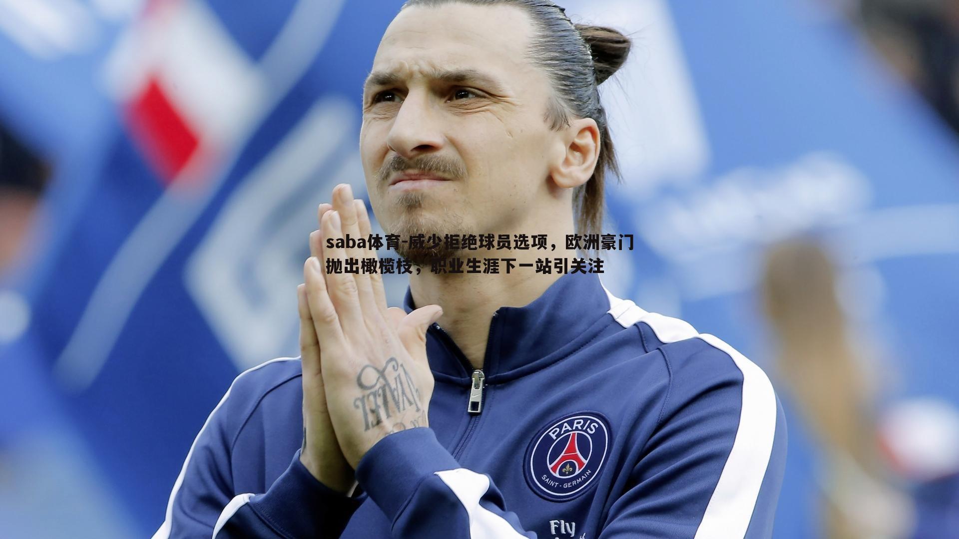 saba体育-威少拒绝球员选项，欧洲豪门抛出橄榄枝，职业生涯下一站引关注-第2张图片-saba体育