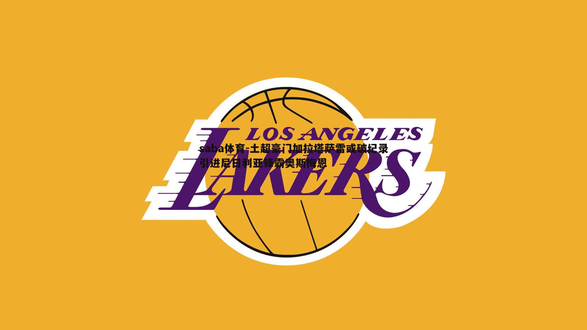 saba体育-土超豪门加拉塔萨雷或破纪录引进尼日利亚锋霸奥斯梅恩-第2张图片-saba体育 saba体育-土超豪门加拉塔萨雷或破纪录引进尼日利亚锋霸奥斯梅恩-第2张图片-saba体育