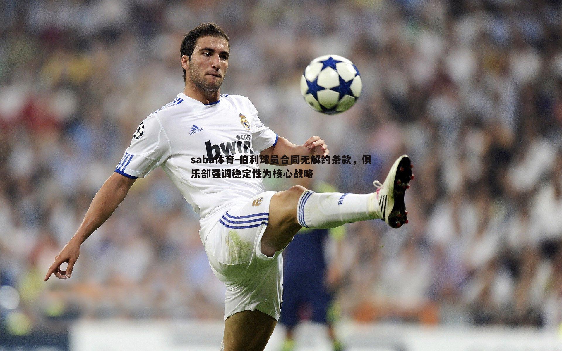saba体育-伯利球员合同无解约条款,俱乐部强调稳定性为核心战略-第1张图片-saba体育 saba体育-伯利球员合同无解约条款,俱乐部强调稳定性为核心战略-第1张图片-saba体育