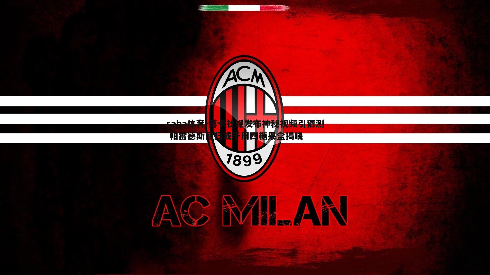 saba体育-博卡社媒发布神秘视频引猜测 帕雷德斯回归或于周四糖果盒揭晓-第2张图片-saba体育 saba体育-博卡社媒发布神秘视频引猜测 帕雷德斯回归或于周四糖果盒揭晓-第2张图片-saba体育