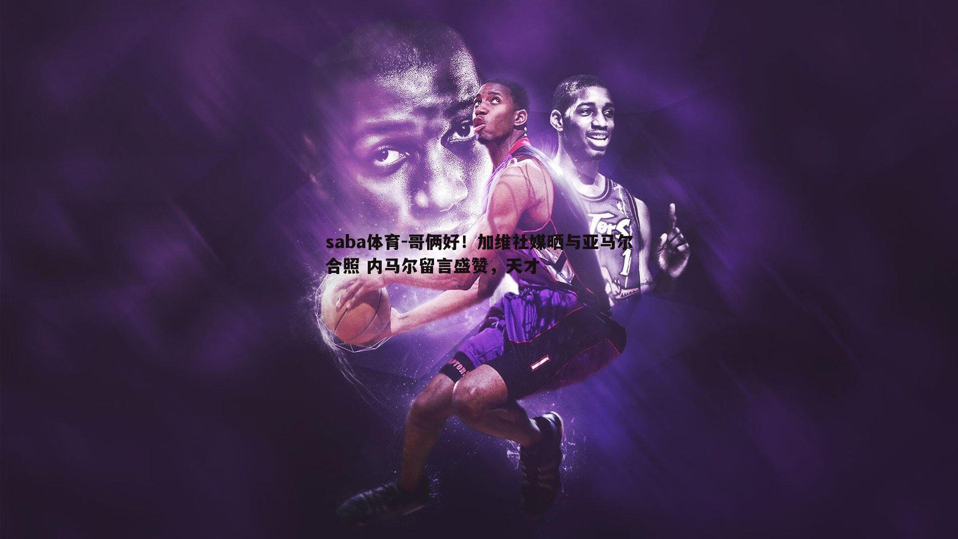 saba体育-哥俩好！加维社媒晒与亚马尔合照 内马尔留言盛赞，天才-第2张图片-saba体育