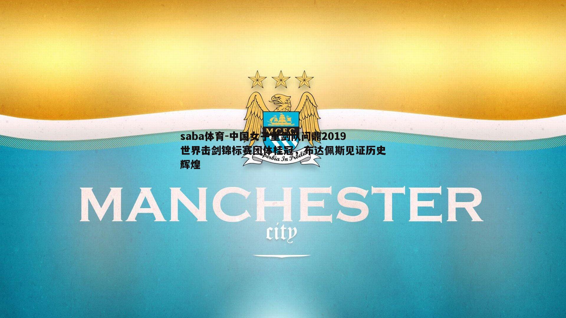 saba体育-中国女子重剑队问鼎2019世界击剑锦标赛团体桂冠，布达佩斯见证历史辉煌-第2张图片-saba体育