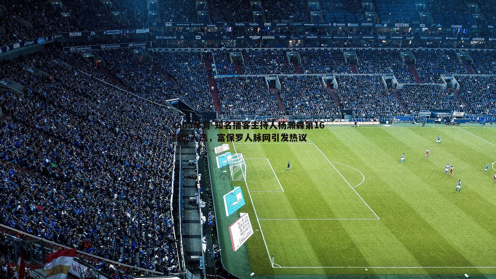 saba体育-知名播客主持人杨瀚森第16顺位入选,富保罗人脉网引发热议-第1张图片-saba体育 saba体育-知名播客主持人杨瀚森第16顺位入选,富保罗人脉网引发热议-第1张图片-saba体育