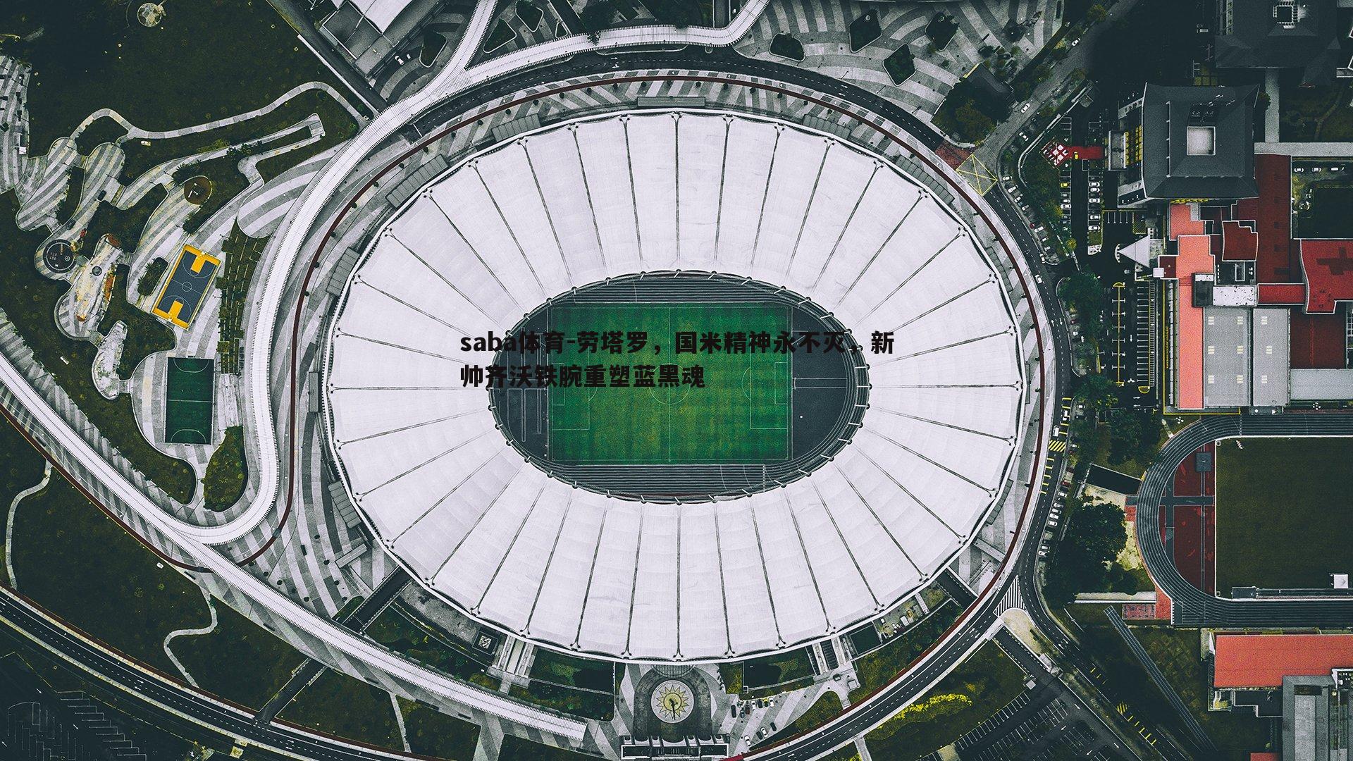 saba体育-劳塔罗,国米精神永不灭,新帅齐沃铁腕重塑蓝黑魂-第2张图片-saba体育 saba体育-劳塔罗,国米精神永不灭,新帅齐沃铁腕重塑蓝黑魂-第2张图片-saba体育